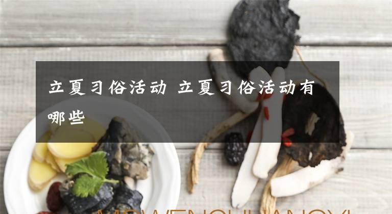 立夏习俗活动 立夏习俗活动有哪些文章配图