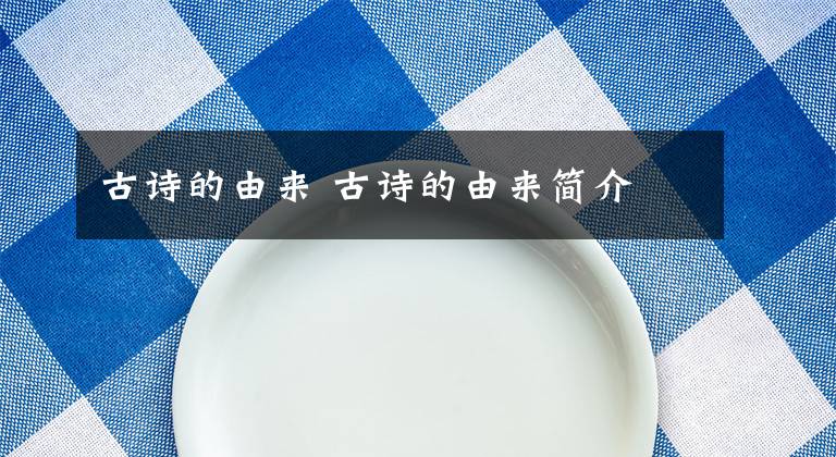 古诗的由来 古诗的由来简介文章配图