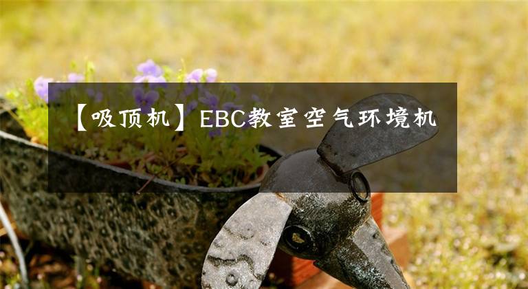 【吸顶机】EBC教室空气环境机