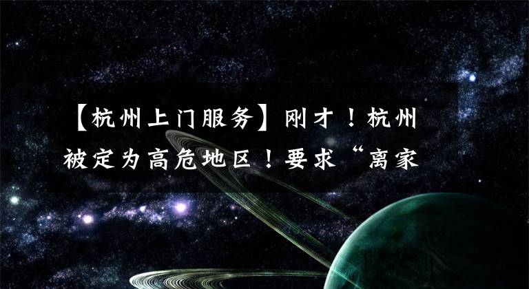 【杭州上门服务】刚才！杭州被定为高危地区！要求“离家外，上门服务”|在温州两地实行临时全球沉默管理。
