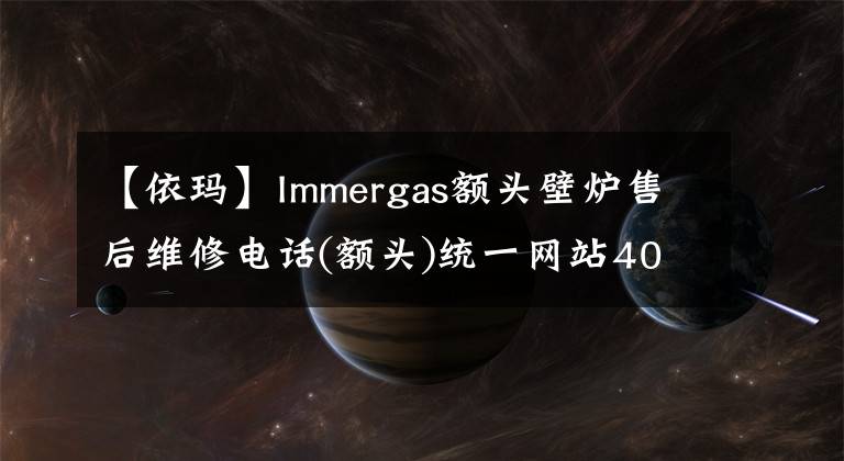 【依玛】Immergas额头壁炉售后维修电话(额头)统一网站400客服电话