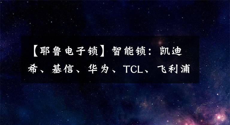 【耶鲁电子锁】智能锁：凯迪希、基信、华为、TCL、飞利浦、耶鲁。怎么选？