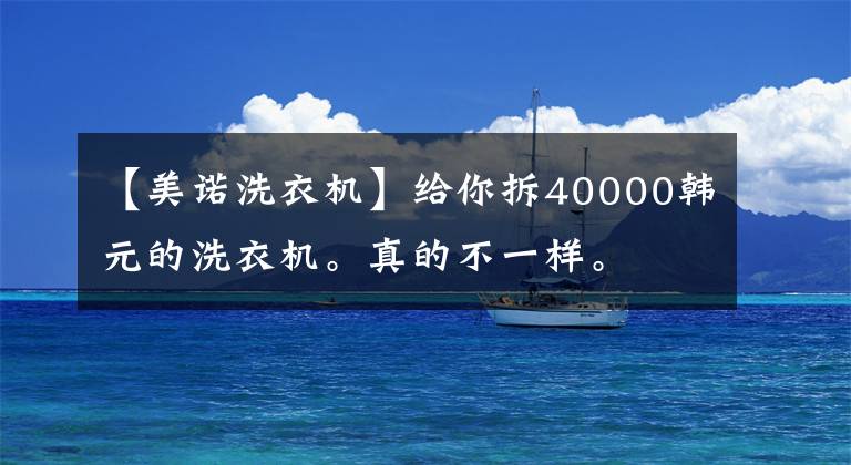 【美诺洗衣机】给你拆40000韩元的洗衣机。真的不一样。文章配图