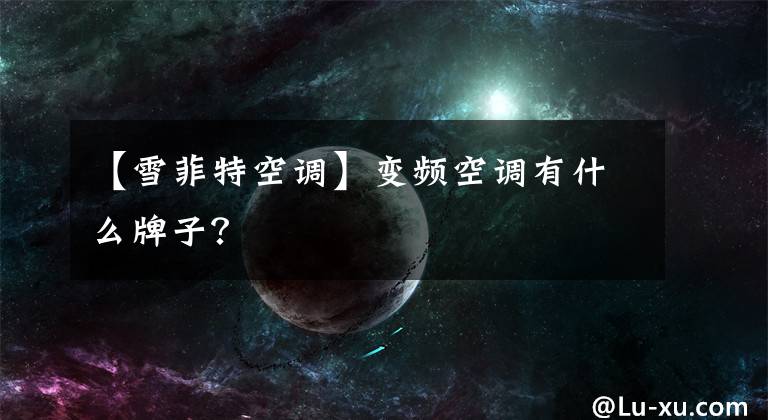 【雪菲特空调】变频空调有什么牌子？