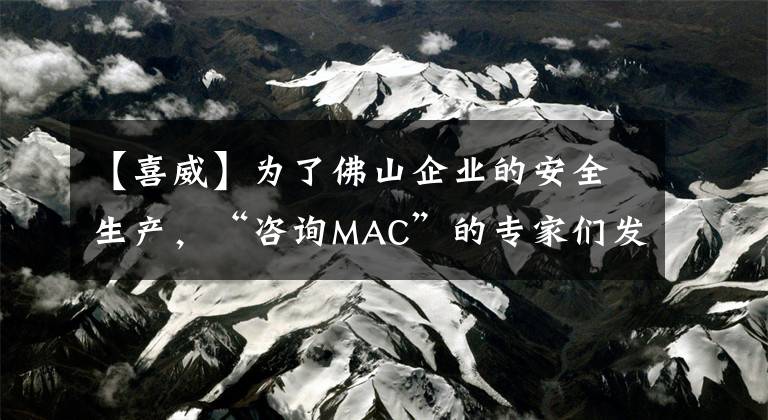 【喜威】为了佛山企业的安全生产，“咨询MAC”的专家们发现了这些问题