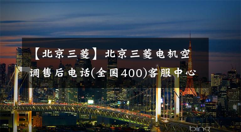 【北京三菱】北京三菱电机空调售后电话(全国400)客服中心
