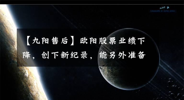 【九阳售后】欧阳股票业绩下降，创下新纪录，能另外准备清洁家电吗？