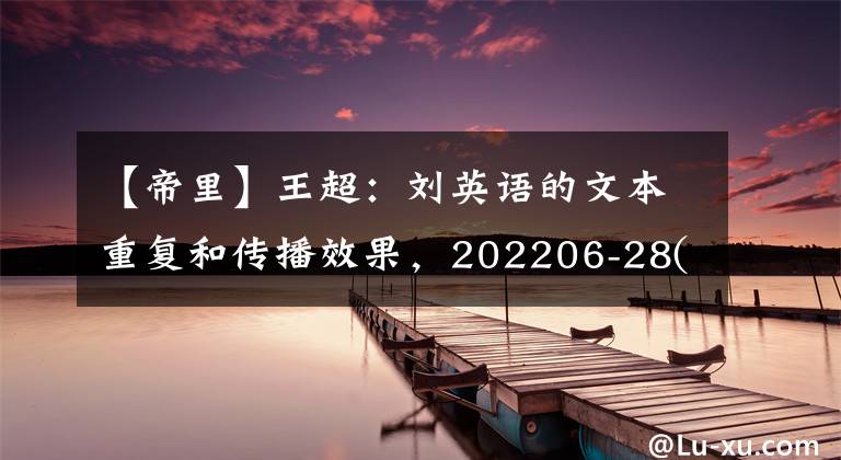 【帝里】王超：刘英语的文本重复和传播效果，202206-28(共2019期)