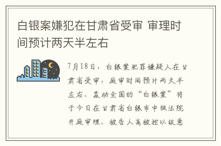 白银案嫌犯在甘肃省受审 审理时间预计两天半左右