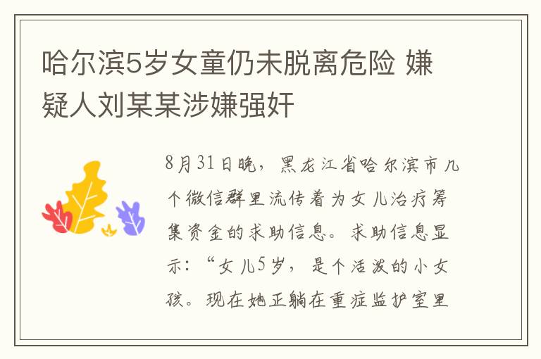 哈尔滨5岁女童仍未脱离危险 嫌疑人刘某某涉嫌强奸