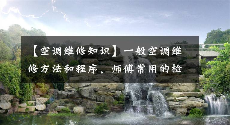 【空调维修知识】一般空调维修方法和程序，师傅常用的检查方法。