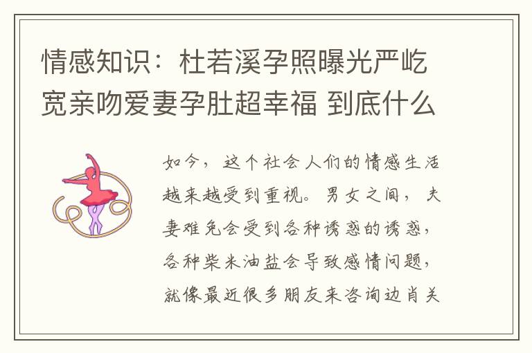 情感知识：杜若溪孕照曝光严屹宽亲吻爱妻孕肚超幸福 到底什么情况呢？