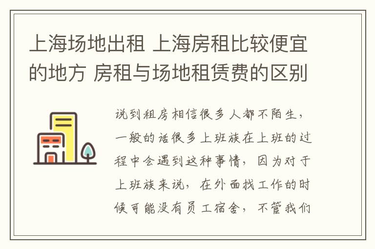 上海场地出租 上海房租比较便宜的地方 房租与场地租赁费的区别