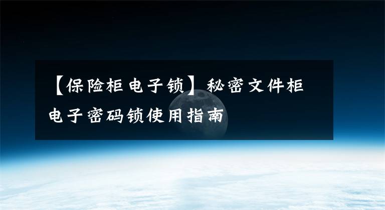 【保险柜电子锁】秘密文件柜电子密码锁使用指南