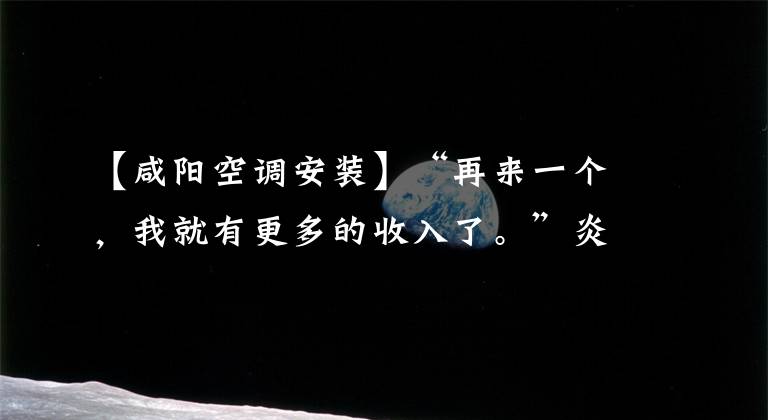 【咸阳空调安装】“再来一个，我就有更多的收入了。”炎热的太阳下空调安装工人的一天。