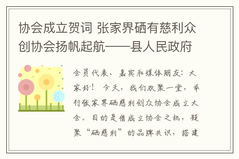 协会成立贺词 张家界硒有慈利众创协会扬帆起航——县人民政府副县长谢模强在协会成立大会上的贺词