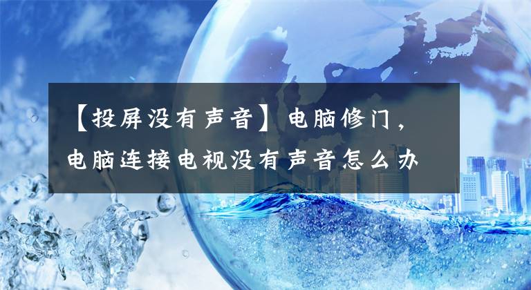 【投屏没有声音】电脑修门，电脑连接电视没有声音怎么办？