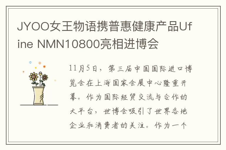 JYOO女王物语携普惠健康产品Ufine NMN10800亮相进博会