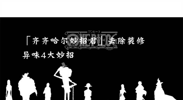 「齐齐哈尔妙招君」去除装修异味4大妙招