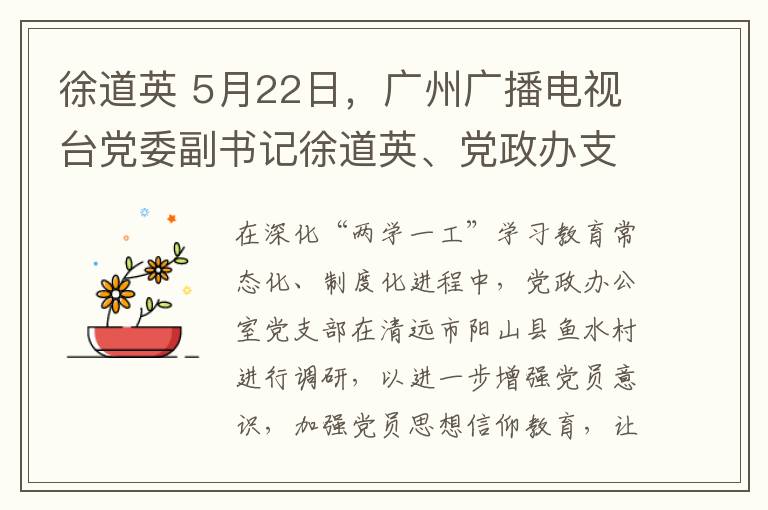 徐道英 5月22日，广州广播电视台党委副书记徐道英、党政办支部书记江耘率支部党员到鱼水村开展结对帮扶工作