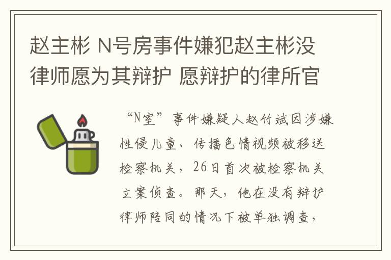 赵主彬 N号房事件嫌犯赵主彬没律师愿为其辩护 愿辩护的律所官网被攻击瘫痪