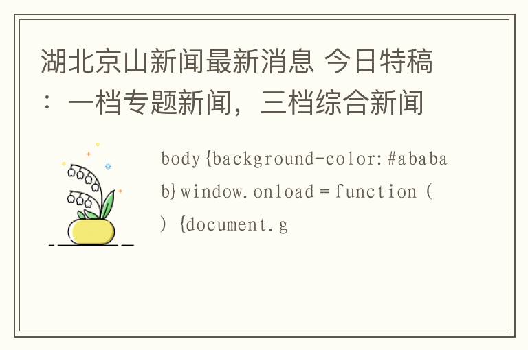 湖北京山新闻最新消息 今日特稿：一档专题新闻，三档综合新闻。昨日，央视四个频道集中报道湖北京山。