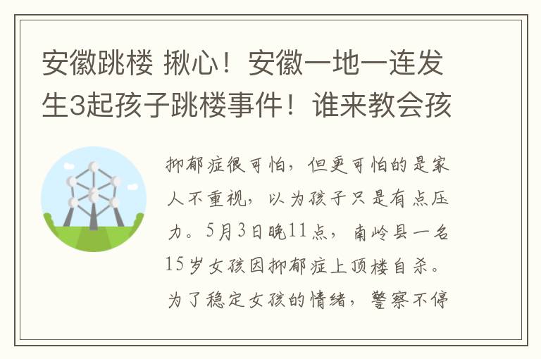 安徽跳楼 揪心！安徽一地一连发生3起孩子跳楼事件！谁来教会孩子生命之重？