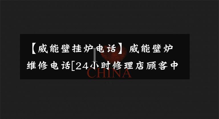 【威能壁挂炉电话】威能壁炉维修电话[24小时修理店顾客中心]