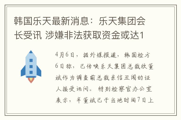 韩国乐天最新消息：乐天集团会长受讯 涉嫌非法获取资金或达1700亿韩元