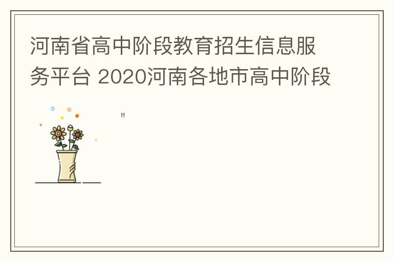 河南省高中阶段教育招生信息服务平台 2020河南各地市高中阶段教育招生任务