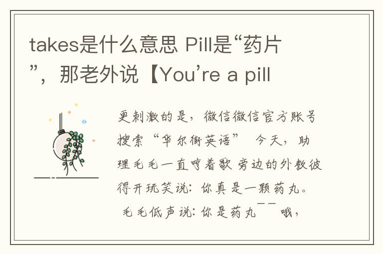 takes是什么意思 Pill是“药片”，那老外说【You’re a pill】是什么意思？