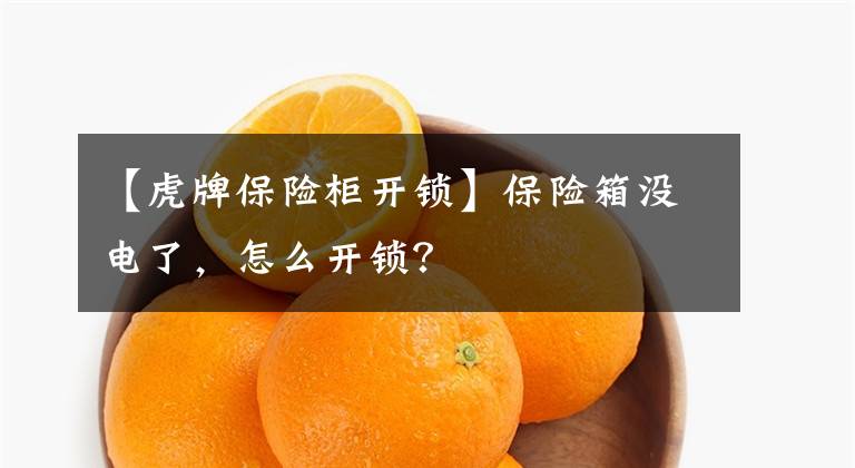 【虎牌保险柜开锁】保险箱没电了，怎么开锁？