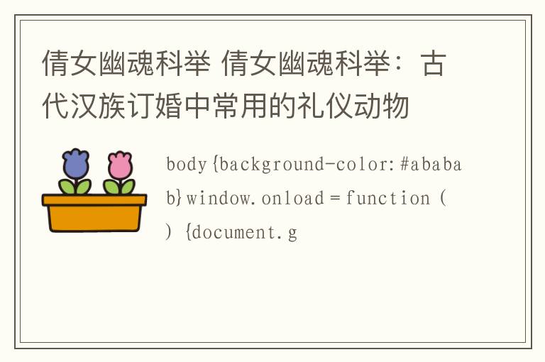 倩女幽魂科举 倩女幽魂科举：古代汉族订婚中常用的礼仪动物