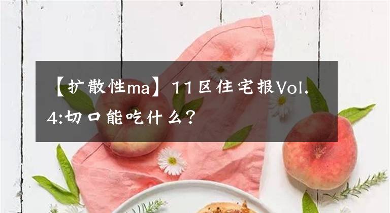 【扩散性ma】11区住宅报Vol.4:切口能吃什么？