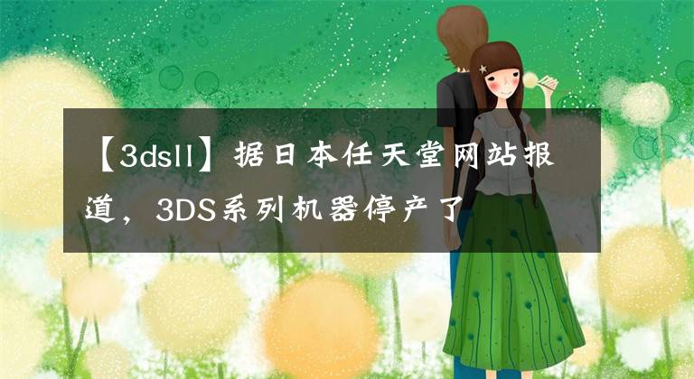 【3dsll】据日本任天堂网站报道，3DS系列机器停产了