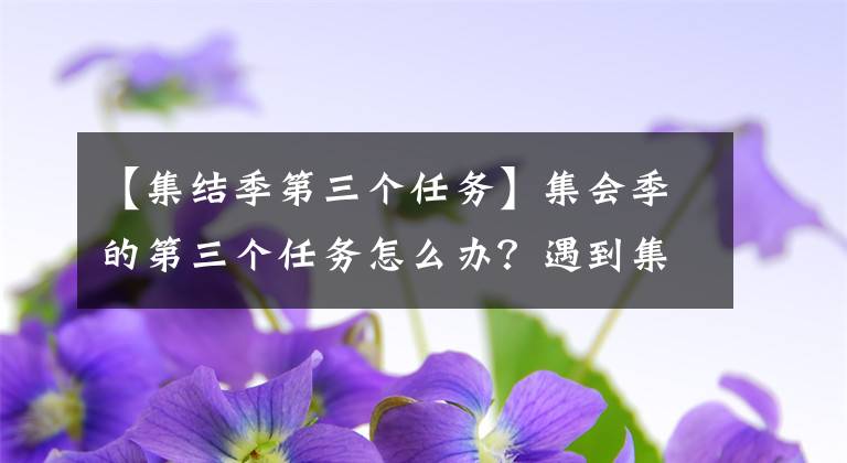 【集结季第三个任务】集会季的第三个任务怎么办？遇到集会季的第三次任务，完成攻略。