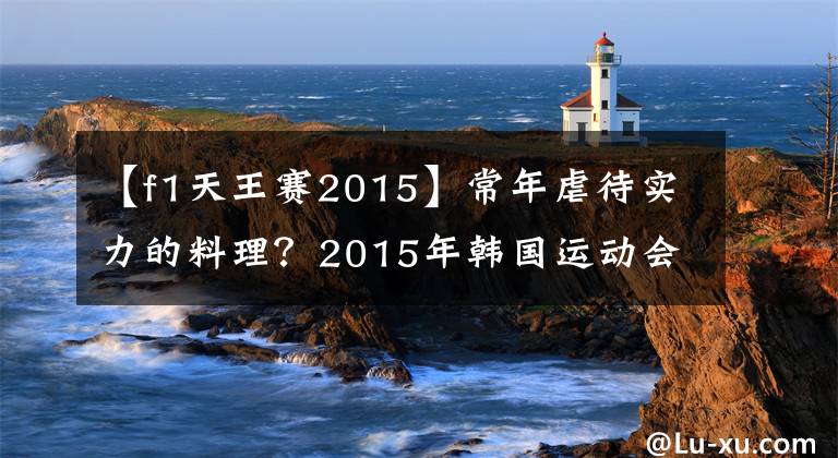 【f1天王赛2015】常年虐待实力的料理？2015年韩国运动会活动回顾