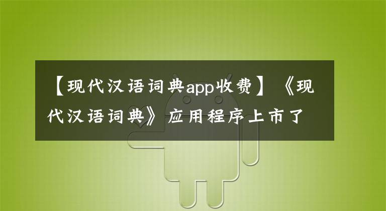 【现代汉语词典app收费】《现代汉语词典》应用程序上市了。费用是98元。你要结账吗？