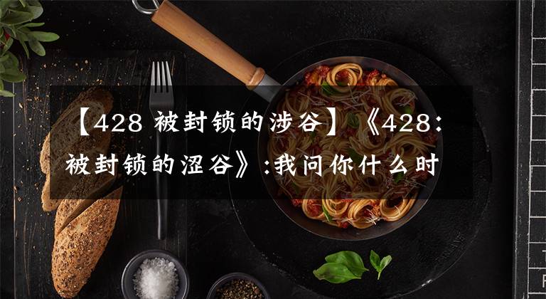 【428 被封锁的涉谷】《428：被封锁的涩谷》:我问你什么时候去朋友圈涩谷的！