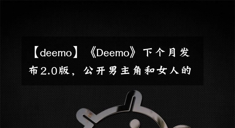 【deemo】《Deemo》下个月发布2.0版，公开男主角和女人的关系