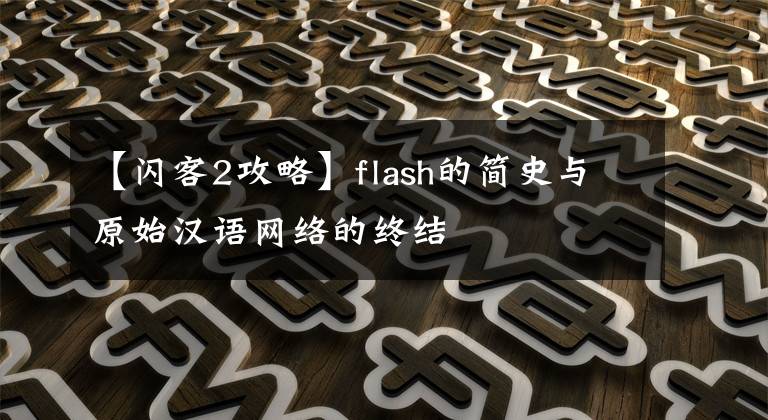 【闪客2攻略】flash的简史与原始汉语网络的终结