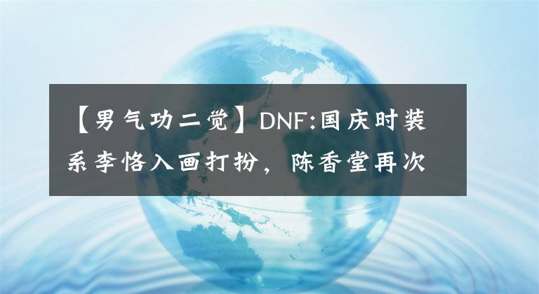 【男气功二觉】DNF:国庆时装系李恪入画打扮，陈香堂再次是陈香堂。