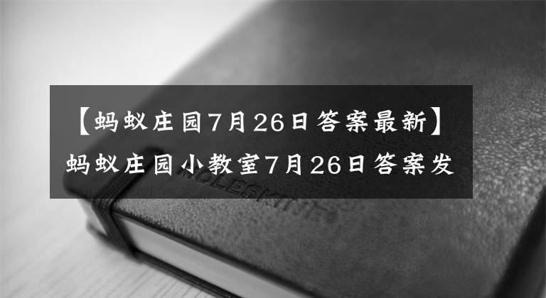 【蚂蚁庄园7月26日答案最新】蚂蚁庄园小教室7月26日答案发生了变化，这是什么话剧的节气？小鸡宝宝测试今天回答