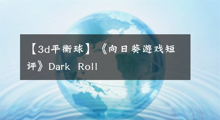 【3d平衡球】《向日葵游戏短评》Dark Roll