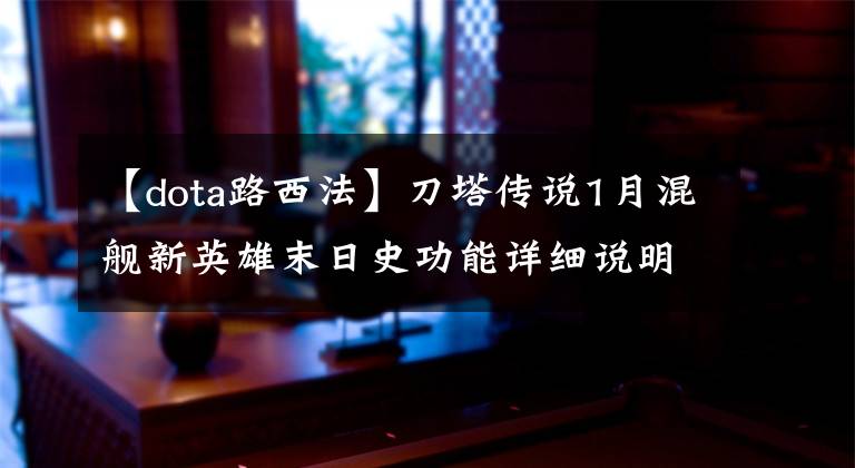 【dota路西法】刀塔传说1月混舰新英雄末日史功能详细说明