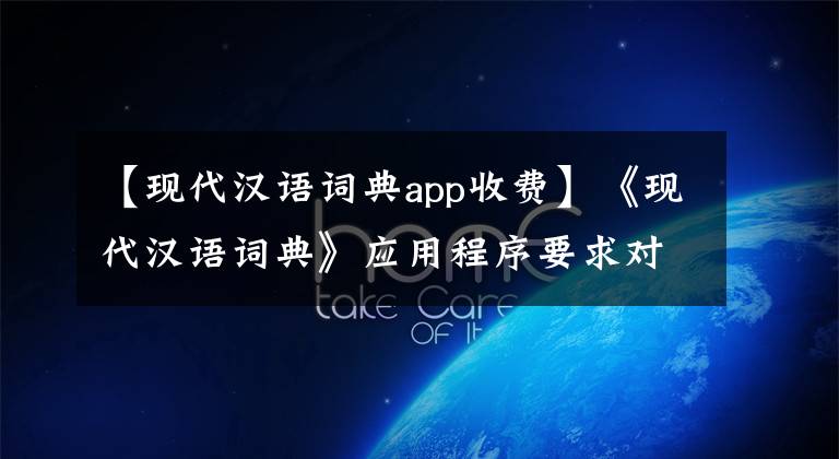 【现代汉语词典app收费】《现代汉语词典》应用程序要求对错