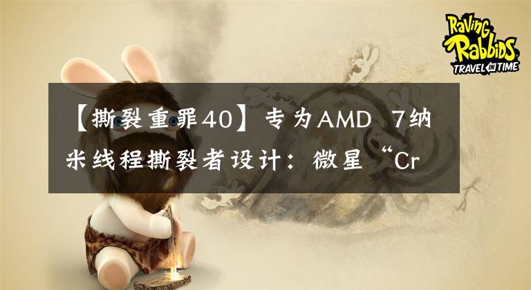 【撕裂重罪40】专为AMD 7纳米线程撕裂者设计：微星“Creator TRX40”主板曝光