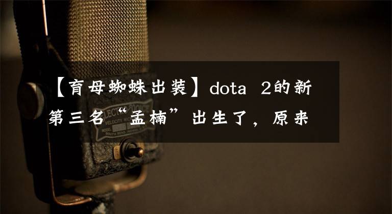 【育母蜘蛛出装】dota  2的新第三名“孟楠”出生了，原来是蜘蛛