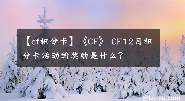 【cf积分卡】《CF》 CF12月积分卡活动的奖励是什么？