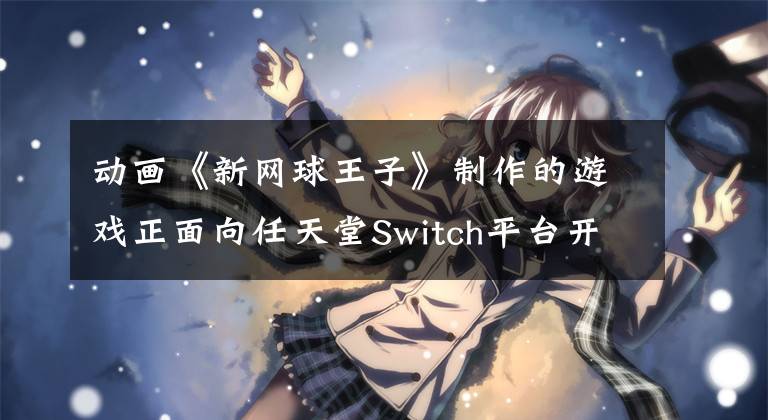 动画《新网球王子》制作的游戏正面向任天堂Switch平台开发中